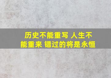 历史不能重写 人生不能重来 错过的将是永恒